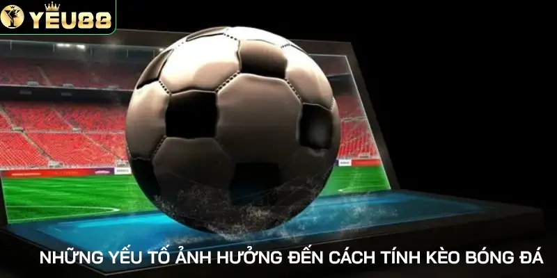 Những yếu tố ảnh hưởng đến cách tính kèo bóng đá