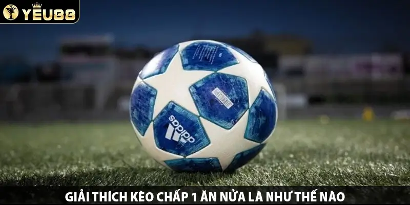 Giải thích kèo chấp 1 ăn nửa là như thế nào
