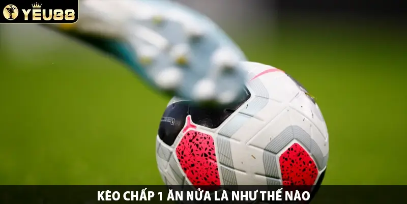 Kèo Chấp 1 Ăn Nửa Là Như Thế Nào