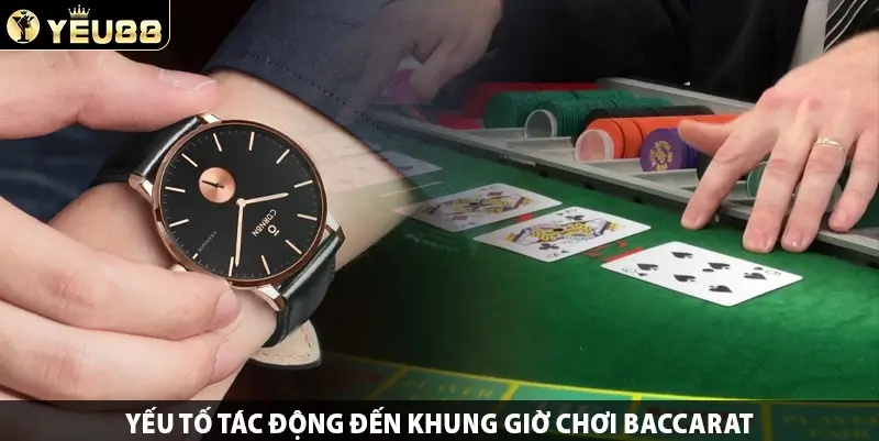 Yếu tố tác động đến khung giờ chơi Baccarat